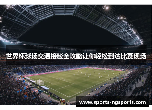 世界杯球场交通接驳全攻略让你轻松到达比赛现场