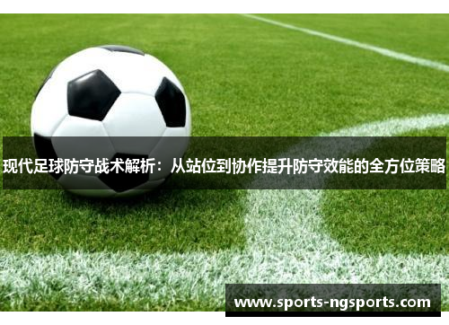 现代足球防守战术解析：从站位到协作提升防守效能的全方位策略