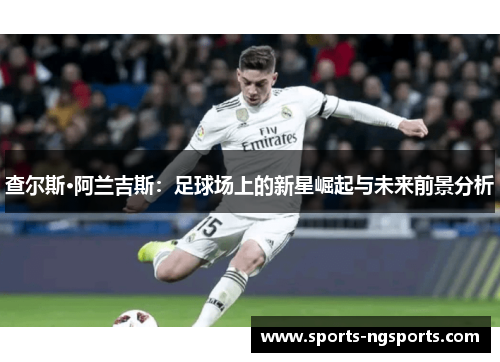 查尔斯·阿兰吉斯：足球场上的新星崛起与未来前景分析