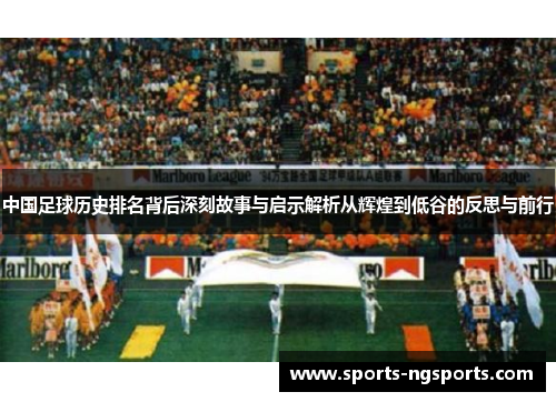 中国足球历史排名背后深刻故事与启示解析从辉煌到低谷的反思与前行