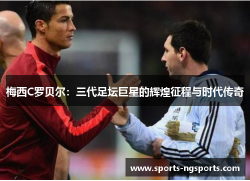 梅西C罗贝尔：三代足坛巨星的辉煌征程与时代传奇