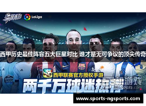 西甲历史最佳阵容五大巨星对比 谁才是无可争议的顶尖传奇