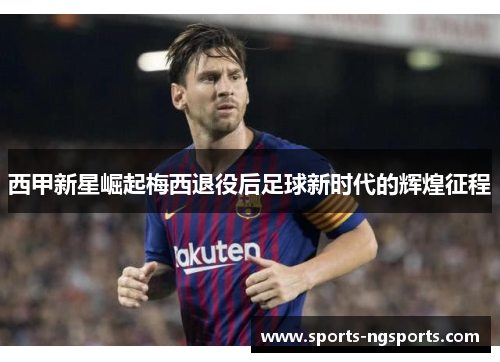 西甲新星崛起梅西退役后足球新时代的辉煌征程