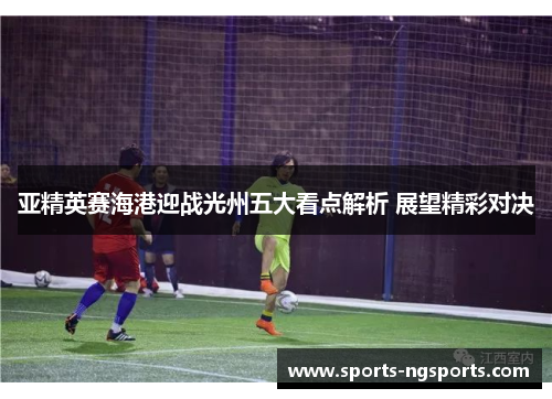 亚精英赛海港迎战光州五大看点解析 展望精彩对决