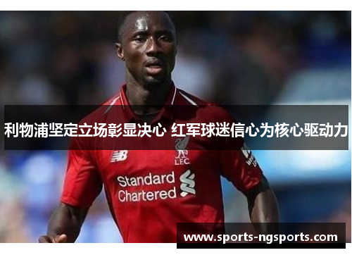 利物浦坚定立场彰显决心 红军球迷信心为核心驱动力