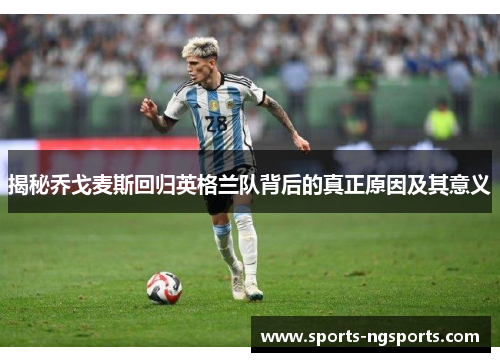 揭秘乔戈麦斯回归英格兰队背后的真正原因及其意义