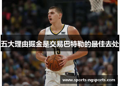 五大理由掘金是交易巴特勒的最佳去处