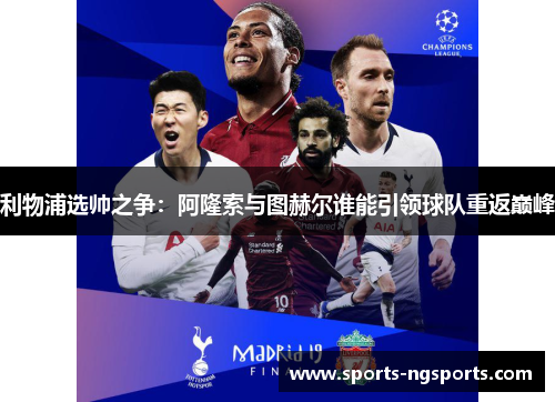利物浦选帅之争：阿隆索与图赫尔谁能引领球队重返巅峰