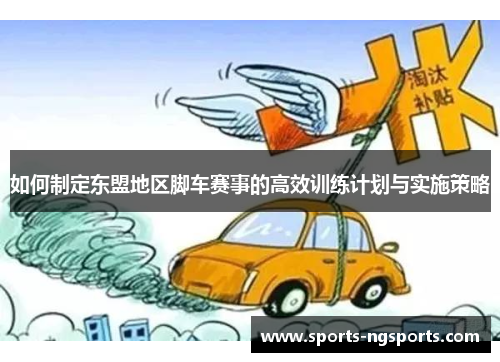 如何制定东盟地区脚车赛事的高效训练计划与实施策略