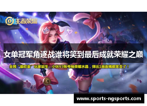 女单冠军角逐战谁将笑到最后成就荣耀之巅
