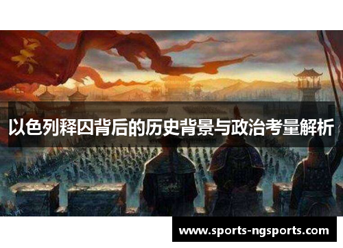 以色列释囚背后的历史背景与政治考量解析