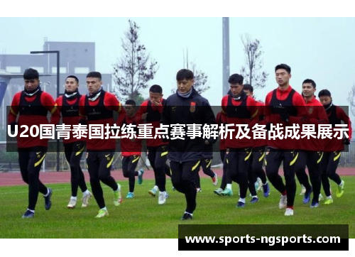 U20国青泰国拉练重点赛事解析及备战成果展示