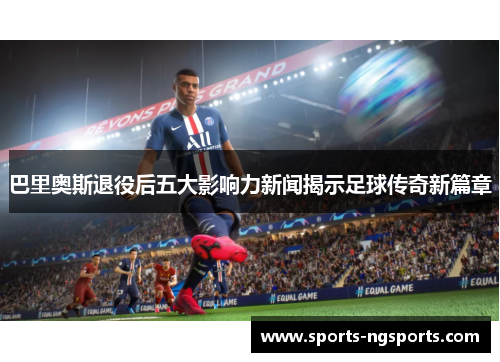 巴里奥斯退役后五大影响力新闻揭示足球传奇新篇章