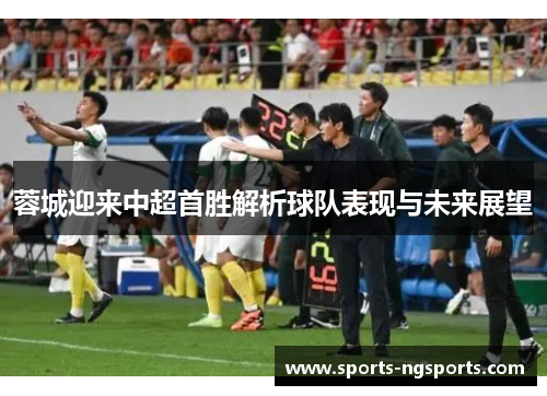 蓉城迎来中超首胜解析球队表现与未来展望