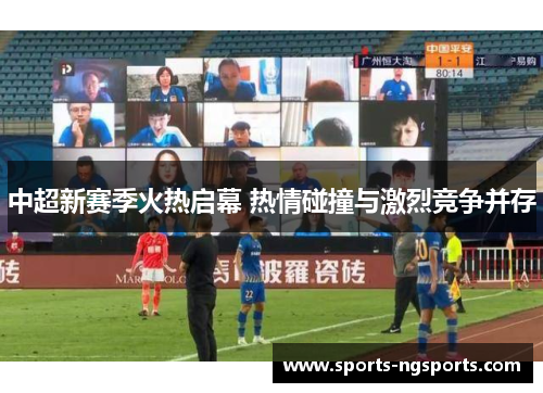 中超新赛季火热启幕 热情碰撞与激烈竞争并存