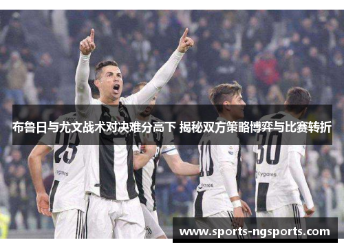 布鲁日与尤文战术对决难分高下 揭秘双方策略博弈与比赛转折