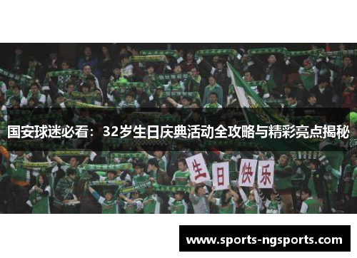 国安球迷必看：32岁生日庆典活动全攻略与精彩亮点揭秘