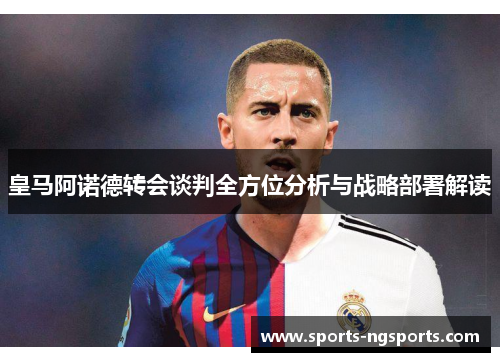 皇马阿诺德转会谈判全方位分析与战略部署解读