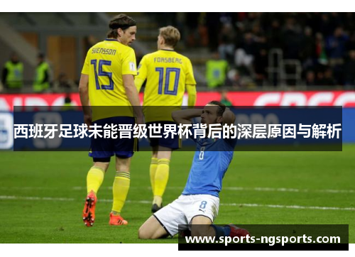 西班牙足球未能晋级世界杯背后的深层原因与解析
