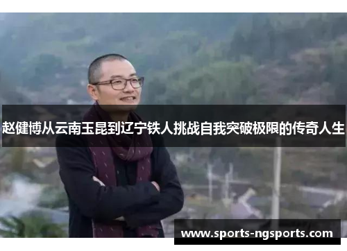 赵健博从云南玉昆到辽宁铁人挑战自我突破极限的传奇人生