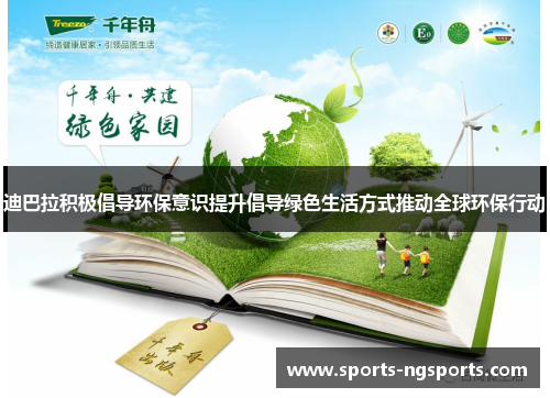 迪巴拉积极倡导环保意识提升倡导绿色生活方式推动全球环保行动