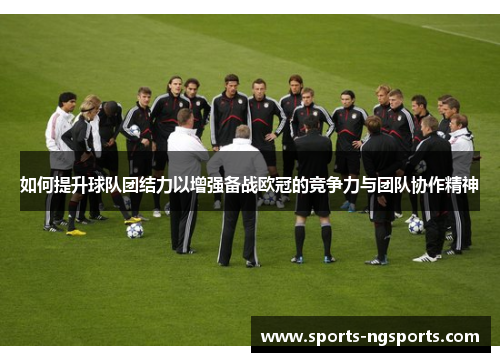 如何提升球队团结力以增强备战欧冠的竞争力与团队协作精神