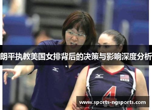 朗平执教美国女排背后的决策与影响深度分析
