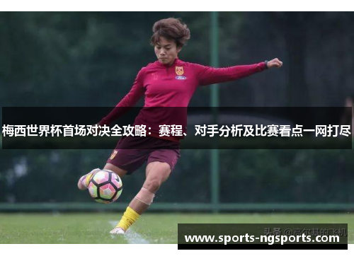 梅西世界杯首场对决全攻略：赛程、对手分析及比赛看点一网打尽