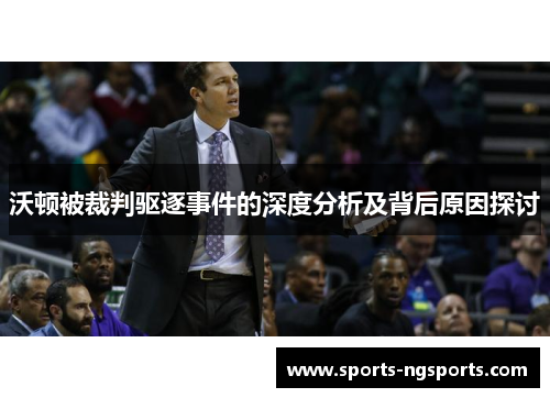 沃顿被裁判驱逐事件的深度分析及背后原因探讨