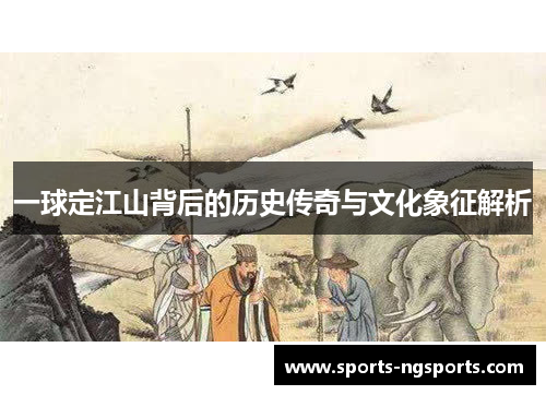 一球定江山背后的历史传奇与文化象征解析
