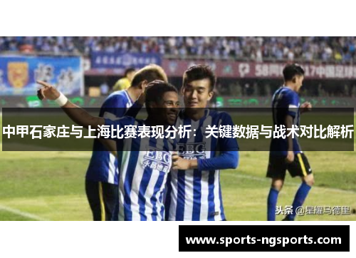 中甲石家庄与上海比赛表现分析：关键数据与战术对比解析