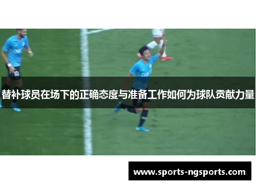 替补球员在场下的正确态度与准备工作如何为球队贡献力量