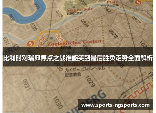 比利时对瑞典焦点之战谁能笑到最后胜负走势全面解析