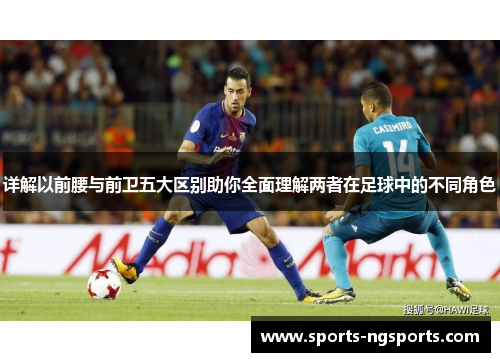 详解以前腰与前卫五大区别助你全面理解两者在足球中的不同角色